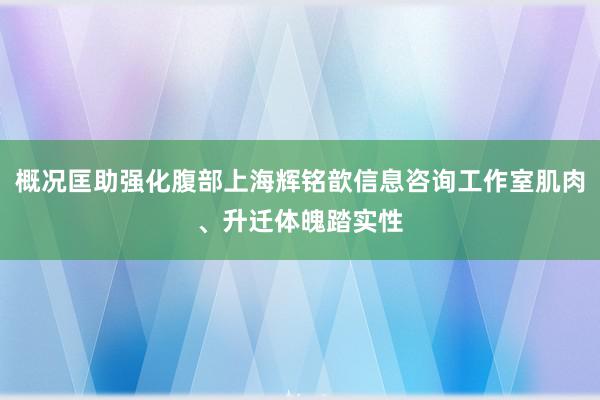 概况匡助强化腹部上海辉铭歆信息咨询工作室肌肉、升迁体魄踏实性